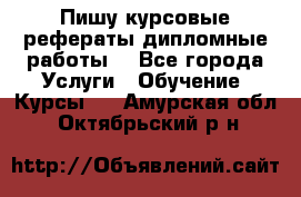 Пишу курсовые рефераты дипломные работы  - Все города Услуги » Обучение. Курсы   . Амурская обл.,Октябрьский р-н